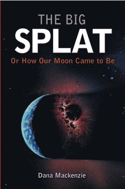 Dana Mackenzie - Big Splat, or How Our Moon Came to Be, E-bok