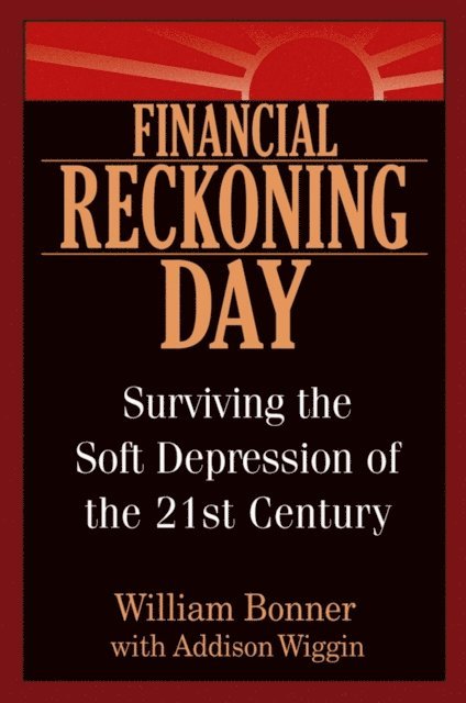 Addison Wiggin, William Bonner - Financial Reckoning Day, E-bok
