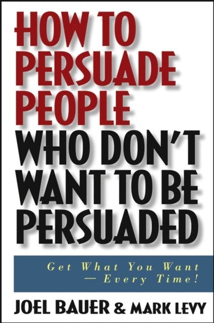 Mark Levy, Joel Bauer - How to Persuade People Who Don't Want to be Persuaded, E-bok