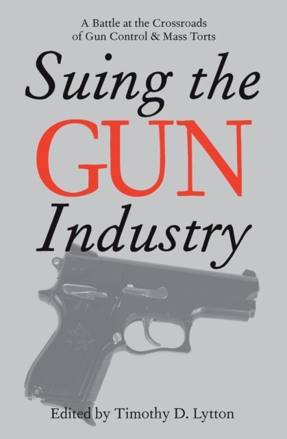 Timothy Lytton - Suing the Gun Industry, E-bok