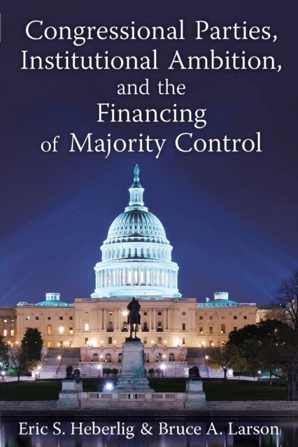 Bruce A. Larson, Eric S. Heberlig - Congressional Parties, Institutional Ambition, and the Financing of Majority Control, E-bok