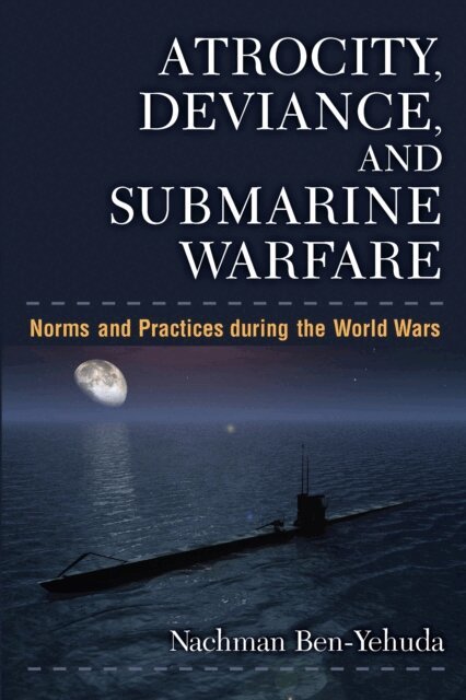 Nachman Ben-Yehuda - Atrocity, Deviance, and Submarine Warfare, E-bok