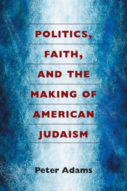 Peter Adams - Politics, Faith, and the Making of American Judaism, E-bok
