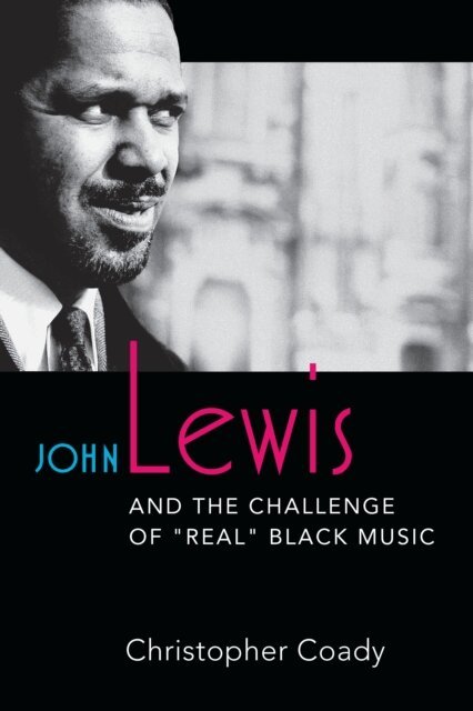 Christopher Coady - John Lewis and the Challenge of &quote;Real&quote; Black Music, E-bok