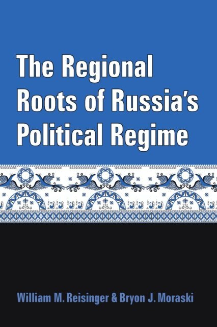 Bryon J Moraski, William M. Reisinger - Regional Roots of Russia's Political Regime, E-bok