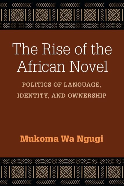 Mukoma Wa Ngugi - Rise of the African Novel, E-bok