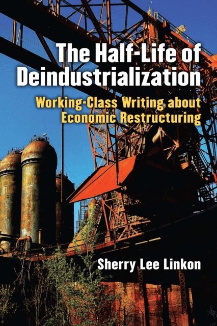 Sherry Lee Linkon - Half-Life of Deindustrialization, E-bok