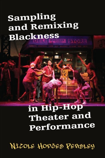 Nicole Hodges Persley - Sampling and Remixing Blackness in Hip-Hop Theater and Performance, E-bok