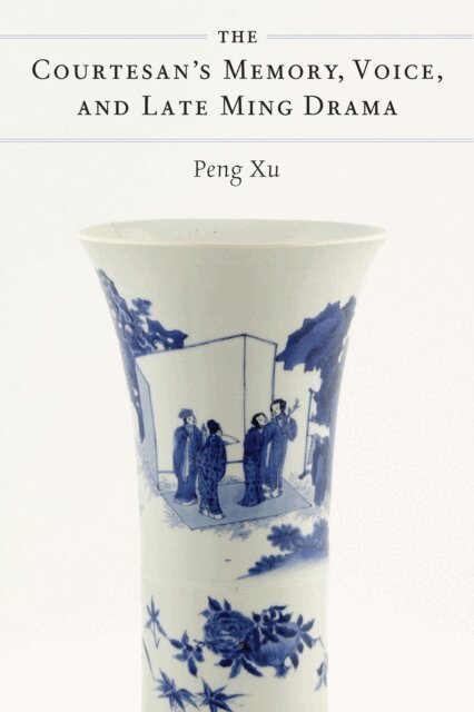 Peng Xu - Courtesan's Memory, Voice, and Late Ming Drama, E-bok