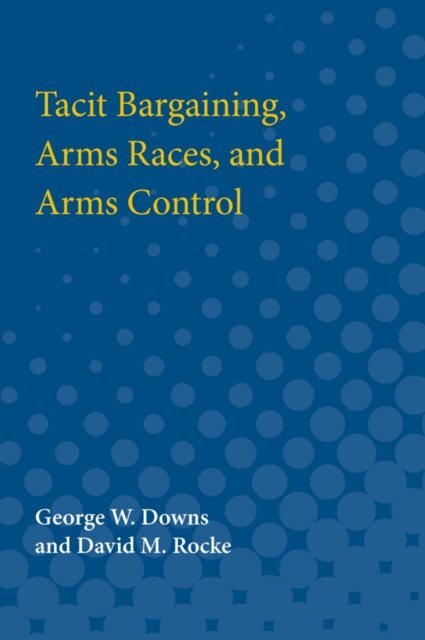 David M. Rocke, George W. Downs - Tacit Bargaining, Arms Races, and Arms Control, E-bok