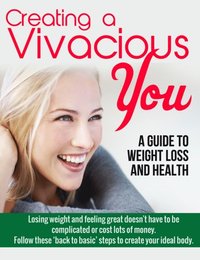 Creating a Vivacious You: A Guide to Gaining the Body and Health You Want