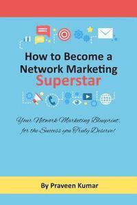 How to Become Network Marketing Superstar: Your Network Marketing Blueprint, for the Success you Truly Deserve!