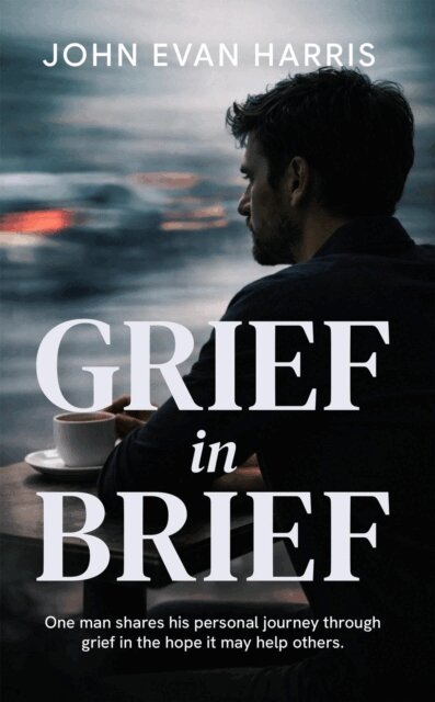 John Evan Harris - Grief in Brief: A Practical Resource for People Grieving the Death of a Loved One. Mainly for Men., E-bok. Tillgänglighet: Lägg i varukorg