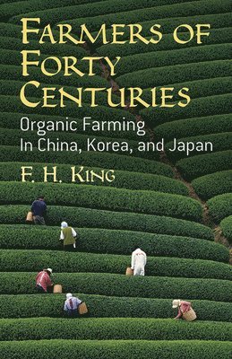 F. H. King - Farmers of Forty Centuries: Organic Farming in China, Korea, and Japan, Häftad