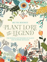 Plant Lore and Legend: The Wisdom and Wonder of Plants and Flowers Revealed