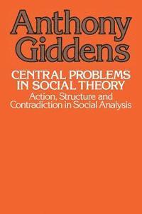 Central Problems in Social Theory: Action, Structure, and Contradiction in Social Analysis by Anthony Giddens