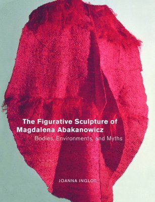 The Figurative Sculpture of Magdalena Abakanowicz av Joanna Inglot