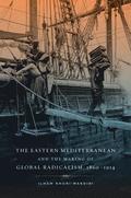Eastern Mediterranean and the Making of Global Radicalism, 1860-1914