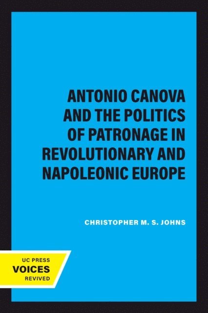 Christopher M. S. Johns - Antonio Canova and the Politics of Patronage in Revolutionary and Napoleonic Europe, E-bok