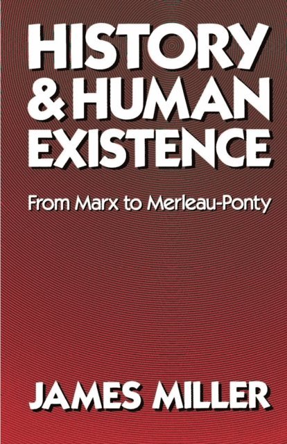 James Miller - History and Human Existence-From Marx to Merleau-Ponty, E-bok