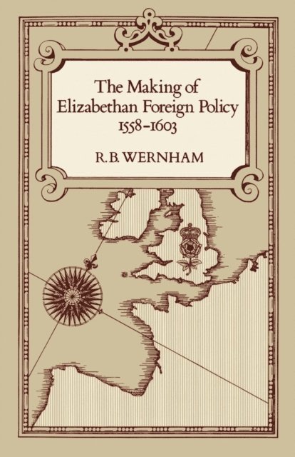 R. B. Wernham - Making of Elizabethan Foreign Policy, 1558-1603, E-bok