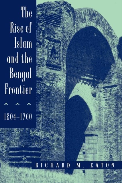 Richard M. Eaton - Rise of Islam and the Bengal Frontier, 1204-1760, E-bok