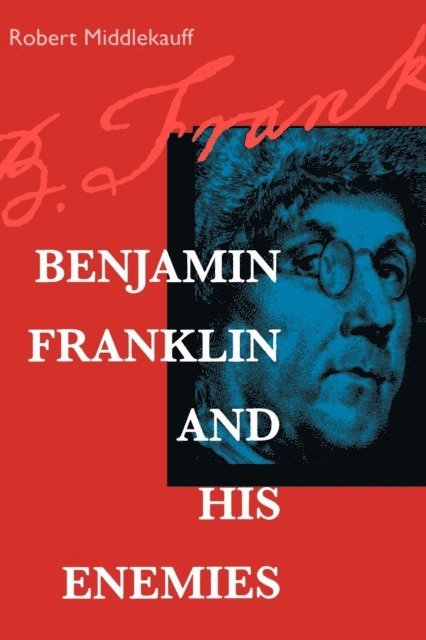 Robert Middlekauff - Benjamin Franklin and His Enemies, E-bok