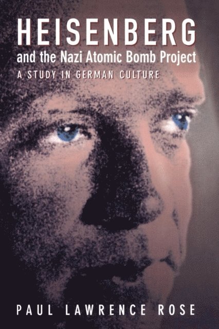 Paul Lawrence Rose - Heisenberg and the Nazi Atomic Bomb Project, 1939-1945, E-bok