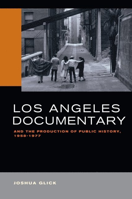 Joshua Glick - Angeles Documentary and the Production of Public History, 1958-1977, E-bok