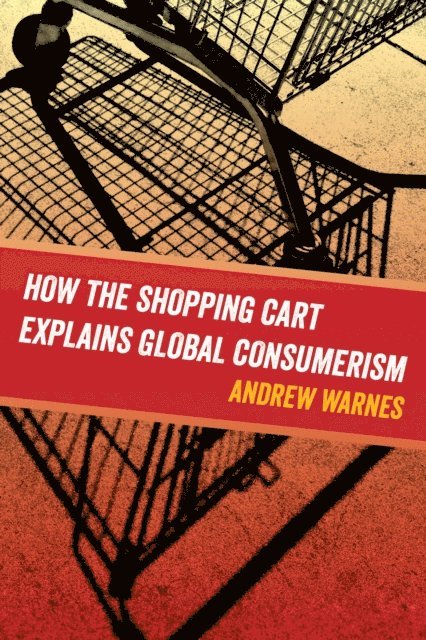 Andrew Warnes - How the Shopping Cart Explains Global Consumerism, E-bok