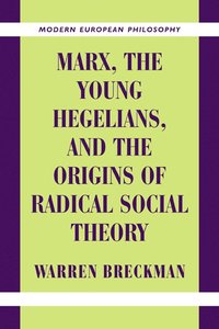 Marx, the Young Hegelians, and the Origins of Radical Social Theory