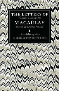 The Letters of Thomas Babington MacAulay: Volume 1, 1807-February 1831