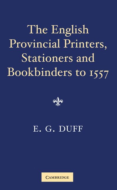 E. Gordon Duff - The English Provincial Printers, Stationers and Bookbinders to 1557, Häftad