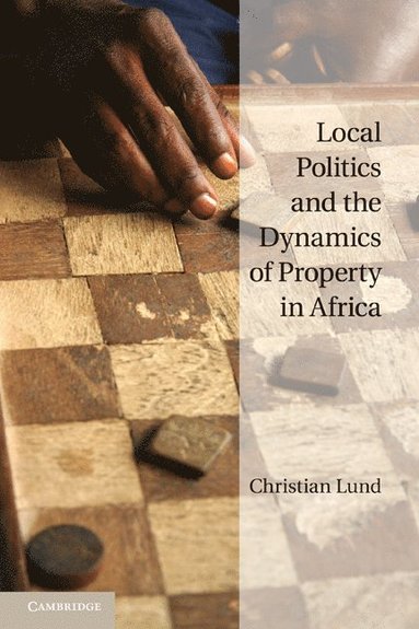 Local Politics and the Dynamics of Property in Africa av Christian Lund, Christian Lund