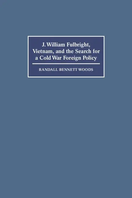 J. William Fulbright, Vietnam, and the Search for a Cold War Foreign Policy