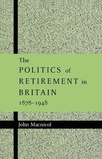 The Politics of Retirement in Britain, 1878-1948