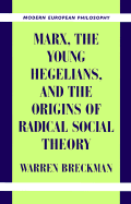 Marx, the Young Hegelians, and the Origins of Radical Social Theory