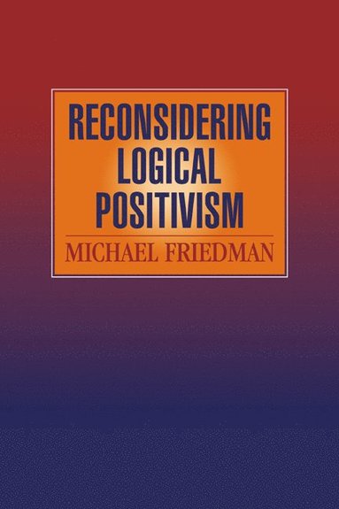 Reconsidering Logical Positivism av Michael Friedman, Michael Friedman, Friedman Michael