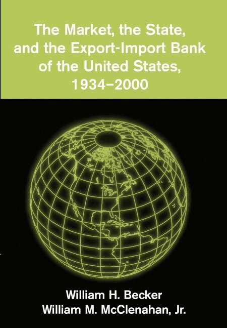 William H. Becker, William M. McClenahan, Jr - The Market, the State, and the Export-Import Bank of the United States, 1934-2000, Inbunden