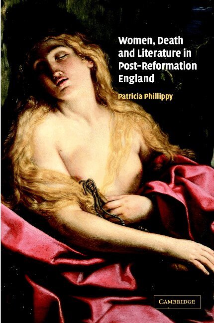 Patricia Phillippy - Women, Death and Literature in Post-Reformation England, Inbunden