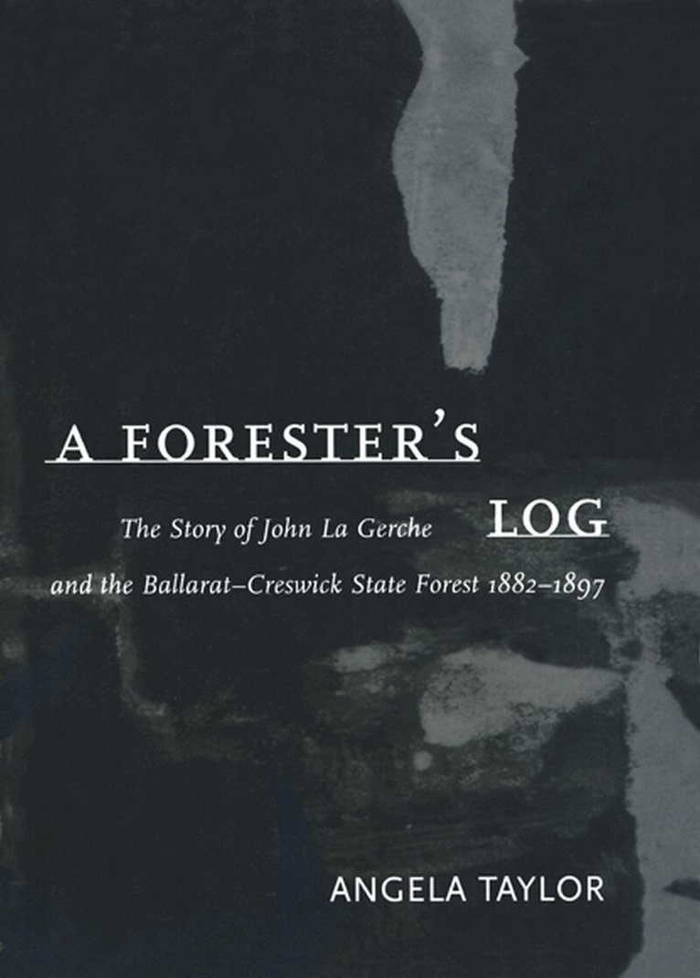 Angela Taylor, Angela Taylor - Forester's Log: the Story of John La Gerche and the Ballarat-Creswick State Forest 1882-1897, Inbunden