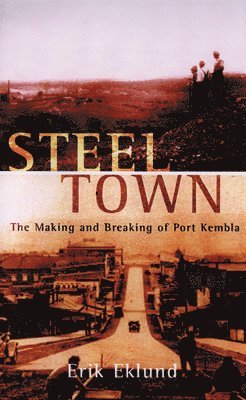 Erik Eklund - Steel Town: The Making and Breaking of Port Kembla, Häftad