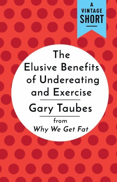 Gary Taubes - Elusive Benefits of Undereating and Exercise, E-bok