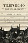 Time's Echo: The Second World War, the Holocaust, and the Music of Remembrance