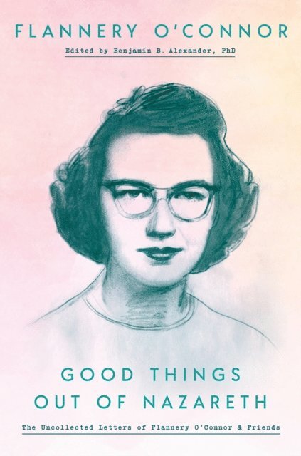 Flannery O'Connor, Ben Alexander - Good Things out of Nazareth, E-bok