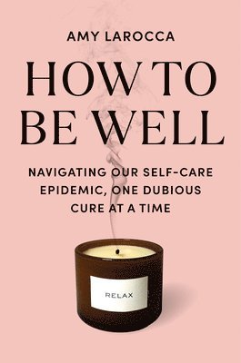 Amy Larocca - How to Be Well: Navigating Our Self-Care Epidemic, One Dubious Cure at a Time, Inbunden. Tillgänglighet: Lägg i varukorg