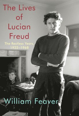 William Feaver - The Lives of Lucian Freud: The Restless Years: 1922-1968, Inbunden