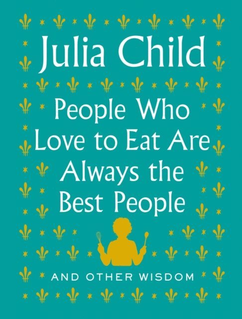 Julia Child - People Who Love to Eat Are Always the Best People, E-bok