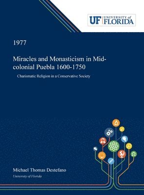 Michael DeStefano - Miracles and Monasticism in Mid-colonial Puebla 1600-1750, Inbunden