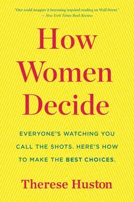 How Women Decide: What's True, What's Not, and What Strategies Spark the Best Choices